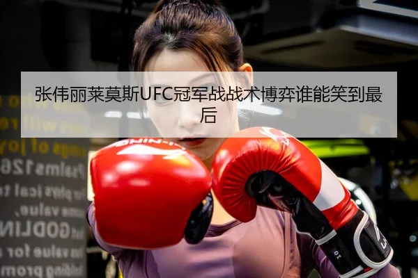 张伟丽莱莫斯UFC冠军战战术博弈谁能笑到最后