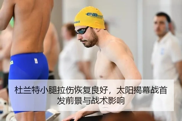 杜兰特小腿拉伤恢复良好，太阳揭幕战首发前景与战术影响
